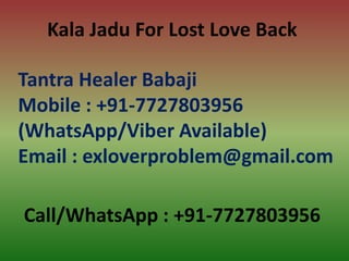 Call/WhatsApp : +91-7727803956
Kala Jadu For Lost Love Back
Tantra Healer Babaji
Mobile : +91-7727803956
(WhatsApp/Viber Available)
Email : exloverproblem@gmail.com
 