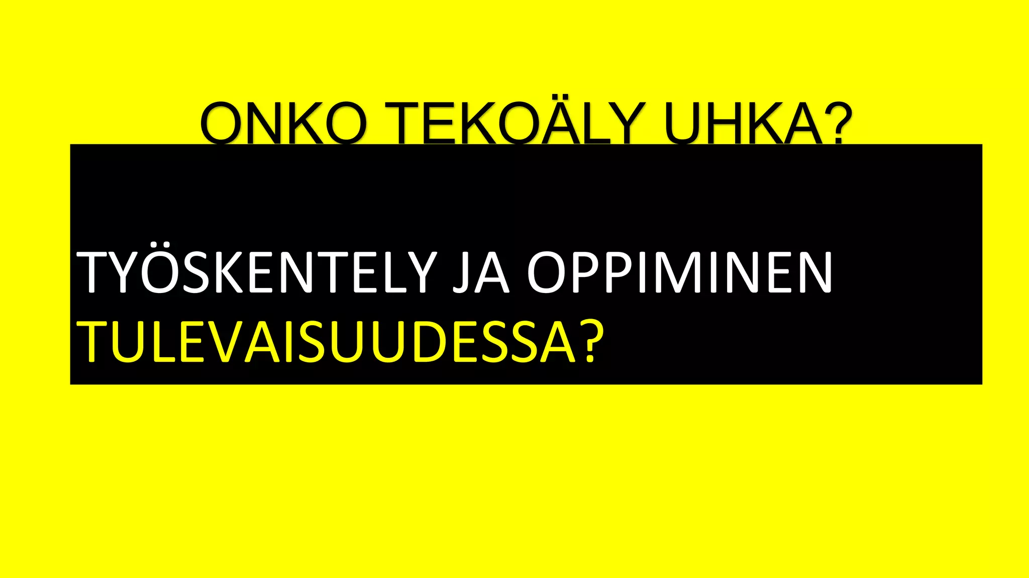 TYÖSKENTELY JA OPPIMINEN
TULEVAISUUDESSA?
ONKO TEKOÄLY UHKA?
 