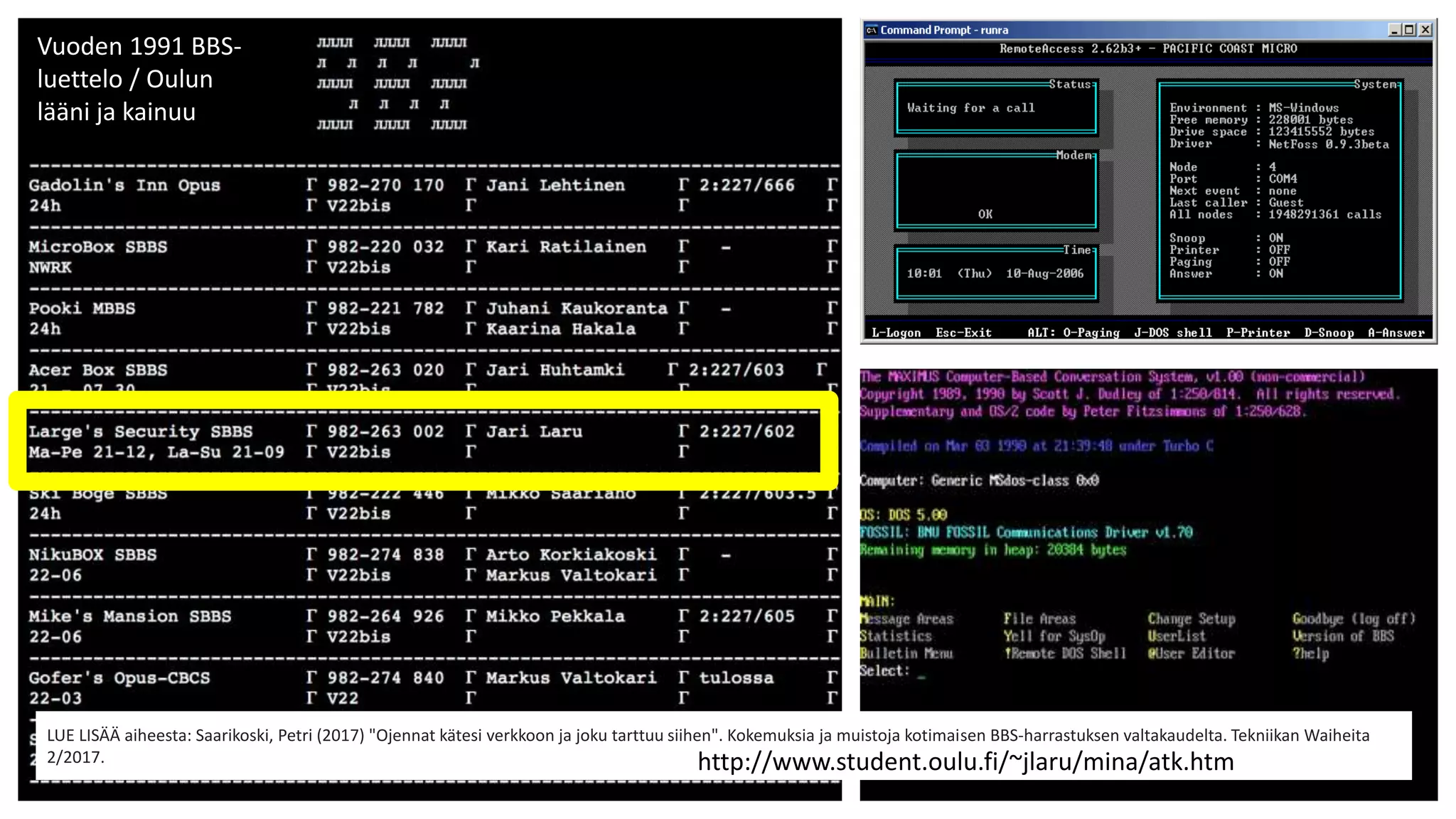 LUE LISÄÄ aiheesta: Saarikoski, Petri (2017) "Ojennat kätesi verkkoon ja joku tarttuu siihen". Kokemuksia ja muistoja kotimaisen BBS-harrastuksen valtakaudelta. Tekniikan Waiheita
2/2017.
Vuoden 1991 BBS-
luettelo / Oulun
lääni ja kainuu
http://www.student.oulu.fi/~jlaru/mina/atk.htm
 