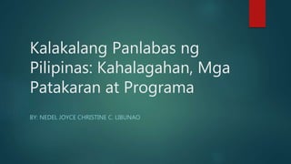 Kalakalang Panlabas ng
Pilipinas: Kahalagahan, Mga
Patakaran at Programa
BY: NEDEL JOYCE CHRISTINE C. LIBUNAO
 