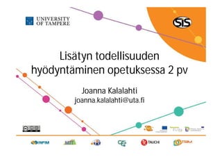 Lisätyn todellisuuden
hyödyntäminen opetuksessa 2 pv
          Joanna Kalalahti
        joanna.kalalahti@uta.fi
 
