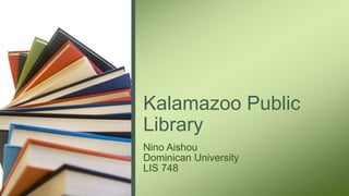 Kalamazoo Public
Library
Nino Aishou
Dominican University
LIS 748
 