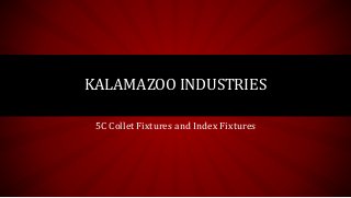 5C Collet Fixtures and Index Fixtures
KALAMAZOO INDUSTRIES
 