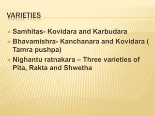 VARIETIES
 Samhitas- Kovidara and Karbudara
 Bhavamishra- Kanchanara and Kovidara (
Tamra pushpa)
 Nighantu ratnakara –...