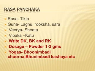 RASA PANCHAKA
 Rasa- Tikta
 Guna- Laghu, rooksha, sara
 Veerya- Sheeta
 Vipaka –Katu
 Write DK, BK and RK
 Dosage – ...
