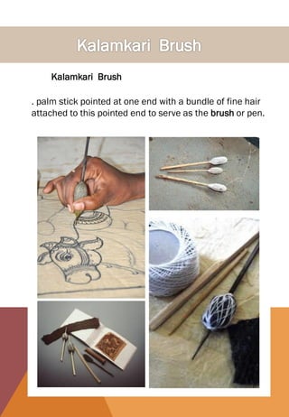 Kalamkari Brush
. palm stick pointed at one end with a bundle of fine hair
attached to this pointed end to serve as the brush or pen.
 