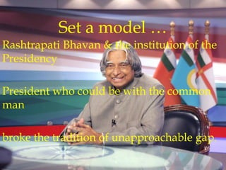 Rashtrapati Bhavan & the institution of the
Presidency
President who could be with the common
man
broke the tradition of unapproachable gap.
Set a model …
 