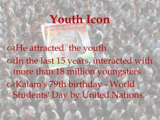 He attracted the youth
In the last 15 years, interacted with
more than 18 million youngsters
Kalam's 79th birthday - World
Students' Day by United Nations.
Youth Icon
 