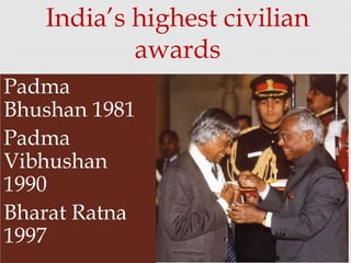 Padma
Bhushan 1981
Padma
Vibhushan
1990
Bharat Ratna
1997
India’s highest civilian
awards
 