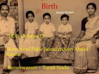  1931, October 15
Born Avul Pakir Jainulabdeen Abdul
Kalam
Rameswaram - Tamil Nadu
Birth
 