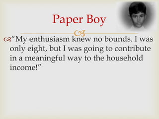 
Paper Boy
“My enthusiasm knew no bounds. I was
only eight, but I was going to contribute
in a meaningful way to the household
income!”
 