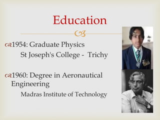 
1954: Graduate Physics
St Joseph's College - Trichy
1960: Degree in Aeronautical
Engineering
Madras Institute of Technology
Education
 