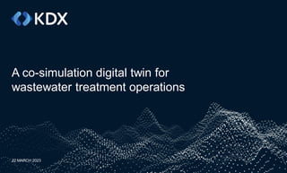 A co-simulation digital twin for
wastewater treatment operations
22 MARCH 2023
 
