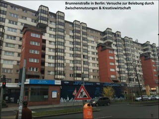 Brunnenstraße in Berlin: Versuche zur Belebung durch
Zwischennutzungen & Kreativwirtschaft
 
