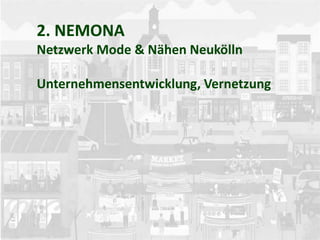 2. NEMONA
Netzwerk Mode & Nähen Neukölln
Unternehmensentwicklung, Vernetzung
 