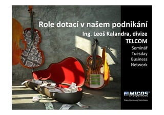 Role dotací v našem podnikání
           Ing. Leoš Kalandra, divize
                            TELCOM
                              Seminář
                              Tuesday
                              Business
                              Network
 