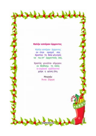 Καλήν εσπέραν άρχοντες
Καλήν εσπέραν άρχοντες
αν είναι ορισμό σας
Χριστού τη θεία γέννηση
να πω στ’ αρχοντικός σας.
Χριστός γεννάται σήμερον
εν Βηθλεέμ τη πόλη
οι ουρανοί αγάλλονται
χαίρε η φύσις όλη.
Μπεσιάν
Άννα Σόργια
 