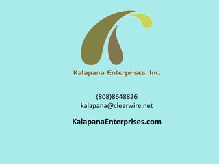 (808)8648826 
kalapana@clearwire.net 
KalapanaEnterprises.com 
 