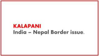 KALAPANI
India – Nepal Border issue.
 
