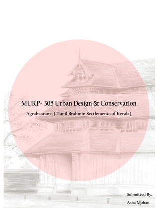 MURP- 305 Urban Design & Conservation
Agrahaarams (Tamil Brahmin Settlements of Kerala)
Submitted By:
Asha Mohan
 