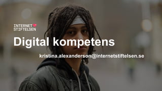Digital kompetens
kristina.alexanderson@internetstiftelsen.se
 