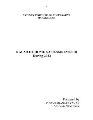 1
NATESAN INSTITUTE OF COOPERATIVE
MANAGEMENT
KALAR OF HOMO SAPIENS(REVISED)
During 2022
Prepared by
V. SANKARANARAYANAN
A.D. Faculty, NICM, Chennai
 
