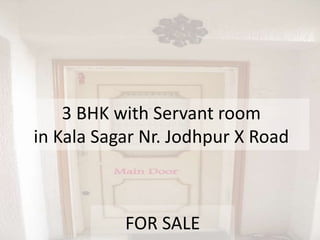 3 BHK with Servant room
in Kala Sagar Nr. Jodhpur X Road
FOR SALE
 