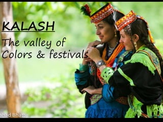 KALASH
The valley of
Colors & festivals
 