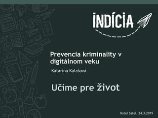 Učíme pre život
Prevencia kriminality v
digitálnom veku
Katarína Kalašová
Hotel Satel, 24.3.2019
 