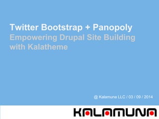 Twitter Bootstrap + Panopoly
Empowering Drupal Site Building
with Kalatheme
@ Kalamuna LLC / 03 / 09 / 2014
 