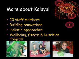 More about Kalaya! 
• 20 staff members 
• Building renovations 
• Holistic Approaches 
• Wellbeing, fitness & Nutrition 
P...