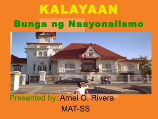 KALAYAAN Bunga ng Nasyonalismo Presented by:  Arnel O. Rivera   MAT-SS 