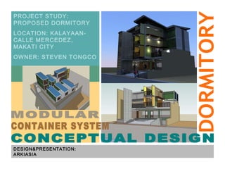 DESIGN&PRESENTATION: ARKIASIA PROJECT STUDY: PROPOSED DORMITORY LOCATION: KALAYAAN-CALLE MERCEDEZ, MAKATI CITY OWNER: STEVEN TONGCO DORMITORY MODULAR CONCEPTUAL DESIGN CONTAINER SYSTEM 