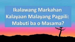 Ikalawang Markahan
Kalayaan Malayang Pagpili:
Mabuti ba o Masama?
 