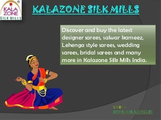 Discover and buy the latest
designer sarees, salwar kameez,
Lehenga style sarees, wedding
sarees, bridal sarees and many
more in Kalazone Silk Mills India.

 