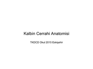 Kalbin Cerrahi Anatomisi
TKDCD Okul 2015 Eskişehir
 