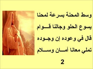 ‫وسط المحنة بسرعة لمحنا‬
‫يسوع الحلو وجالنا قــــوام‬
‫قال في وعوده إن وجــوده‬
‫تملي معانا أمـــان وســـلم‬
           ‫2‬
 
