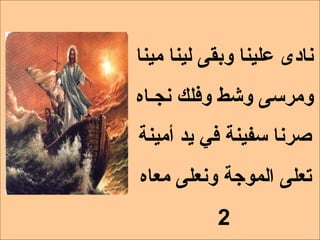 ‫نادى علينا وبقى لينا مينا‬
‫ومرسى وشط وفلك نجـاه‬
‫صرنا سفينة في يد أمينة‬
‫تعلى الموجة ونعلى معاه‬
           ‫2‬
 