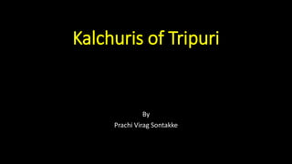 Kalchuris of Tripuri
By
Prachi Virag Sontakke
 