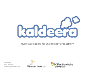 Business solutions for SharePoint ® productivity Joan Trilla  Sales Manager Joan.trilla@kaldeera.com 