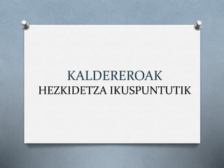 KALDEREROAK
HEZKIDETZA IKUSPUNTUTIK
 