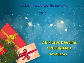 2 B klasės kalėdinis2 B klasės kalėdinis
SVEIKINIMASSVEIKINIMAS
tėveliamstėveliams
Dailės ir technologijų pamokaDailės ir technologijų pamoka
20152015
 