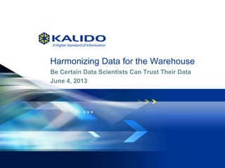© 2013 Kalido I Kalido Confidential I June 5, 20131
Harmonizing Data for the Warehouse
Be Certain Data Scientists Can Trust Their Data
June 4, 2013
 