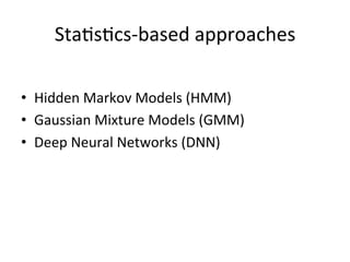 Sta4s4cs&based+approaches+
•  Hidden+Markov+Models+(HMM)+
•  Gaussian+Mixture+Models+(GMM)+
•  Deep+Neural+Networks+(DNN)+
 