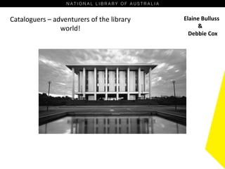Cataloguers – adventurers of the library
world!
Elaine Bulluss
&
Debbie Cox
 