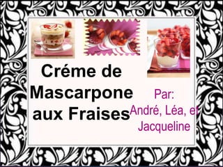 Créme de Mascarpone aux Fraises Par: André, Léa, et Jacqueline 