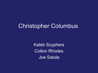 Christopher Columbus


     Kaleb Scyphers
     Colton Rhodes
       Joe Satola
 