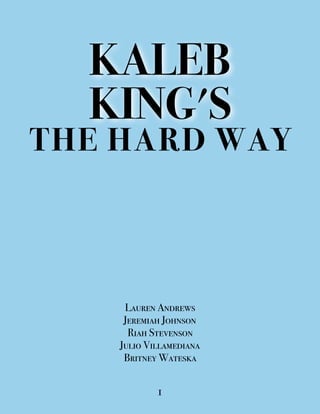 KALEB
KING'S
THE HARD WAY
Lauren Andrews
Jeremiah Johnson
Riah Stevenson
Julio Villamediana
Britney Wateska
1
 