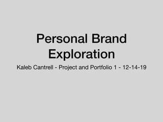 Personal Brand
Exploration
Kaleb Cantrell - Project and Portfolio 1 - 12-14-19
 