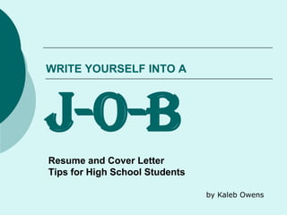 WRITE YOURSELF INTO A
J-O-B
Resume and Cover Letter
Tips for High School Students
by Kaleb Owens
 